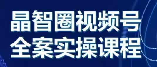 晶姐说直播·视频号全案实操课,从0-1全流程-吾爱云课堂