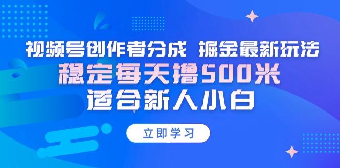 【蓝海项目】视频号创作者分成 掘金最新玩法 稳定每天撸500米 适合新人小白-吾爱云课堂