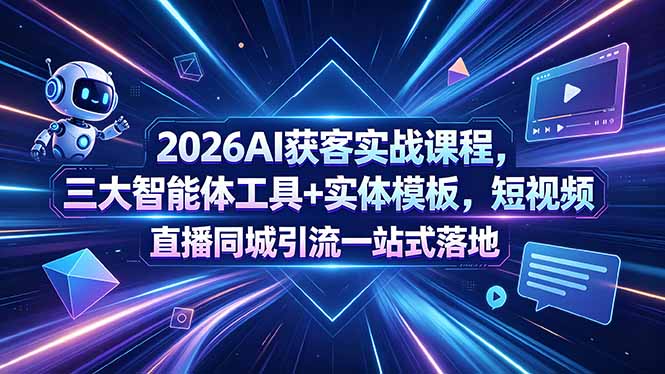 2026AI获客实战课程，三大智能体工具+实体模板，短视频直播同城引流一站式落地-吾爱云课堂