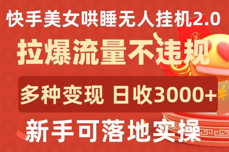快手美女哄睡无人挂机2.0.拉爆流量不违规,多种变现途径,日收3000+,新手可落地实操【揭秘】-吾爱云课堂