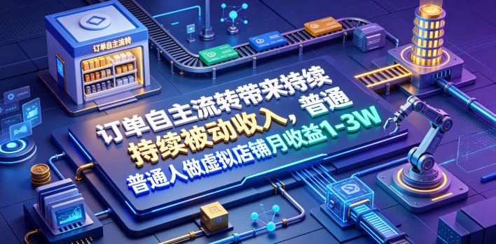订单自主流转带来持续被动收入，普通人做虚拟店铺月收益1-3W【揭秘】-吾爱云课堂