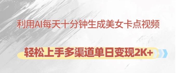 利用AI每天十分钟制作美女卡点视频，轻松上手多渠道单日变现2K+-吾爱云课堂