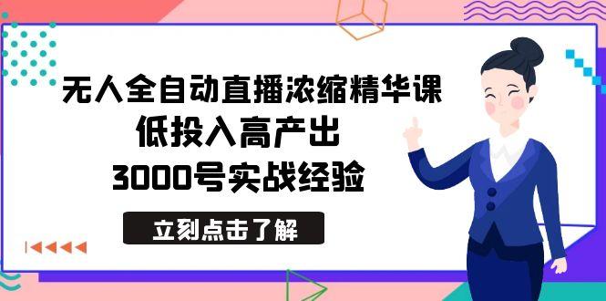 最新无人全自动直播浓缩精华课,低投入高产出,3000号实战经验-吾爱云课堂