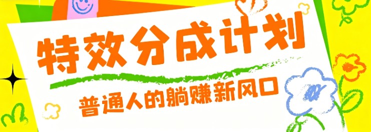 零粉丝也能操作的项目！视频号特效分成计划，普通人的躺赚新风口-吾爱云课堂