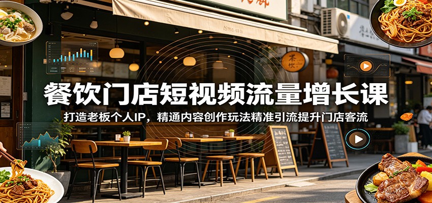 餐饮门店短视频流量增长课：打造老板个人IP，精通内容创作玩法精准引流提升门店客流-吾爱云课堂