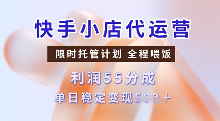 快手小店代运营,限时托管计划,收益55分,单日稳定变现多张【揭秘】-吾爱云课堂