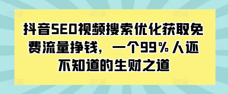 抖音SEO视频搜索优化获取免费流量挣钱,一个99%人还不知道的生财之道-吾爱云课堂