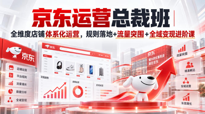 京东运营总裁班｜全维度店铺体系化运营，规则落地+流量突围+全域变现进阶课-吾爱云课堂