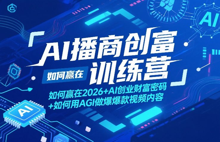 AI播商创富训练营，如何赢在2026+AI创业财富密码+如何用AGI做爆款视频内容-吾爱云课堂
