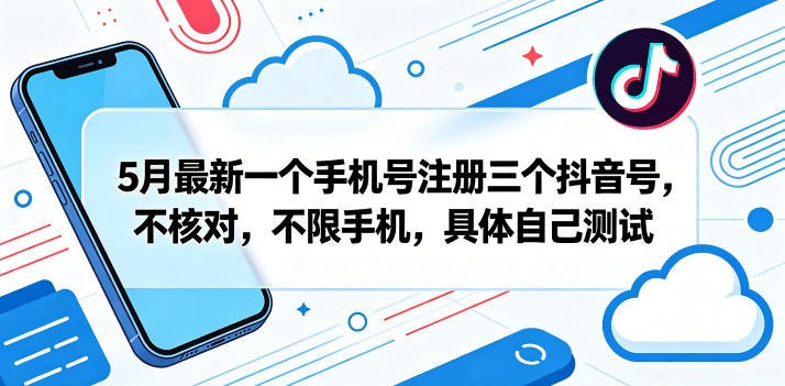 5月最新一个手机号注册三个抖音号，不核对，不限手机，具体自己测试-吾爱云课堂