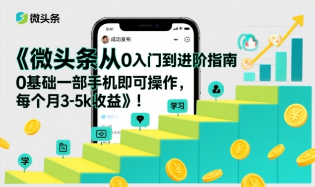 微头条从0入门到进阶指南，0基础一部手机即可操作，每个月3-5k收益-吾爱云课堂