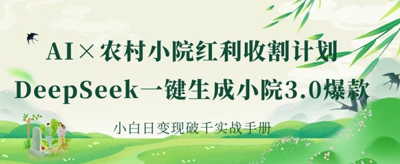 AI+农村小院红利收割:DeepSeek一键生成小院3.0爆款,小白日变现破千实战手册-吾爱云课堂