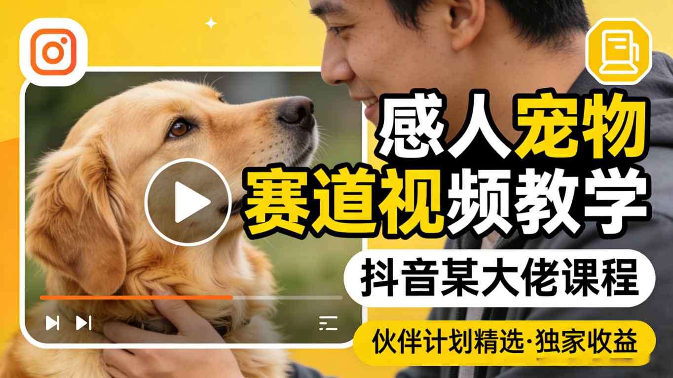 感人宠物赛道视频教学，抖音某大佬课程，可做伙伴计划精选独家收益-吾爱云课堂