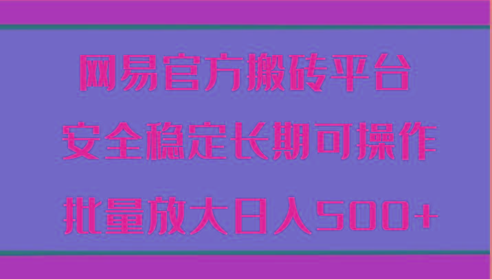 网易官方搬砖平台 安全稳定长期可操作 批量放大日入500+-吾爱云课堂