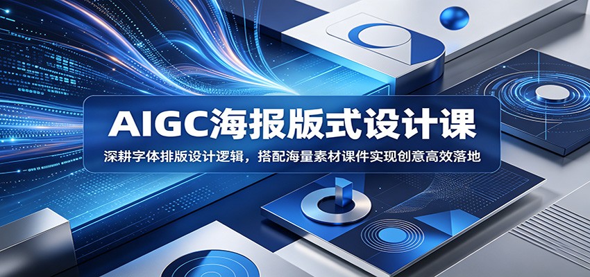 AIGC海报版式设计课：深耕字体排版设计逻辑，搭配海量素材课件实现创意高效落地-吾爱云课堂