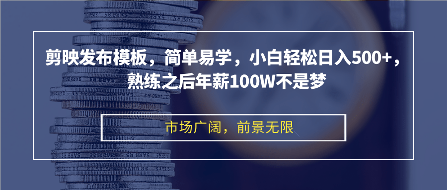 剪映发布模板,简单易学,小白轻松日入500+,熟练之后年薪100W不是梦-吾爱云课堂