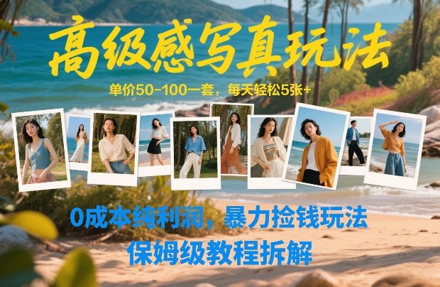 高级感写真玩法，单价50-100一套，每天轻松5张+，0成本纯利润，暴力捡钱玩法，保姆级教程拆解-吾爱云课堂