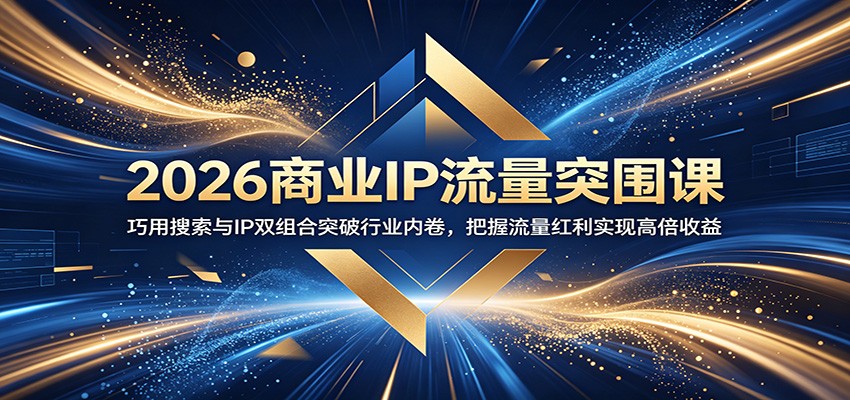 2026商业IP流量突围课：巧用搜索与IP双组合突破行业内卷，把握流量红利实现高倍收益-吾爱云课堂