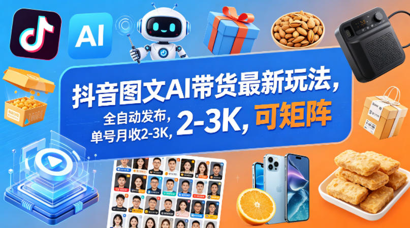 抖音图文AI带货最新玩法，全自动发布，单号月收2-3K，可矩阵-吾爱云课堂
