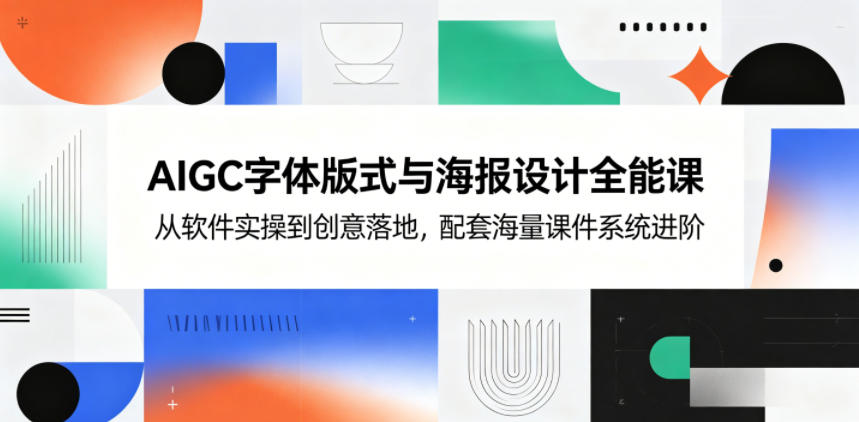 AIGC字体版式与海报设计全能课，从软件实操到创意落地，配套海量课件系统进阶-吾爱云课堂