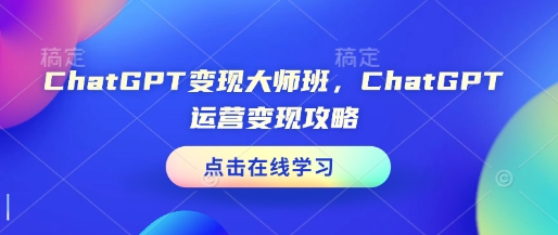 ChatGPT变现大师班，ChatGPT运营变现攻略-吾爱云课堂