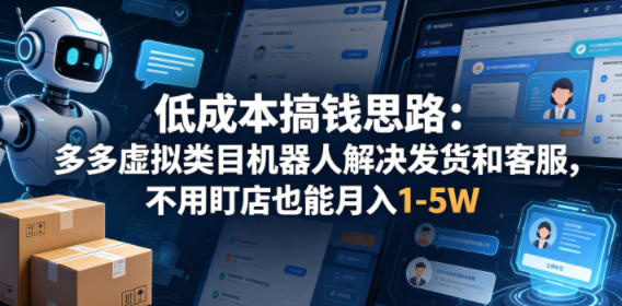 低成本搞钱思路：多多虚拟类目机器人解决发货和客服，不用盯店也能月入1-5W【揭秘】-吾爱云课堂