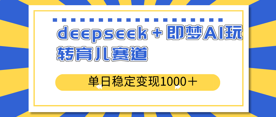 deepseek+即梦AI玩转育儿赛道,单日稳定变现1000+育儿赛道-吾爱云课堂