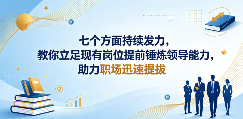 付费文章：七个方面持续发力，教你立足现有岗位提前锤炼领导能力，助力职场迅速提拔-吾爱云课堂