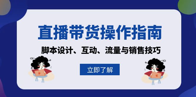 直播带货操作指南:脚本设计、互动、流量与销售技巧-吾爱云课堂