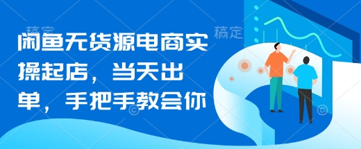 闲鱼无货源电商实操起店,当天出单,手把手教会你-吾爱云课堂