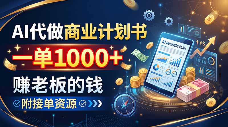 AI代做商业计划书，一单1000+，赚老板的钱，附接单资源-吾爱云课堂