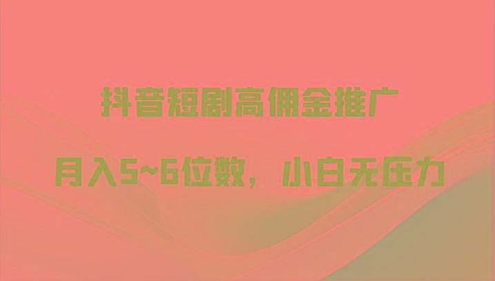 抖音短剧高佣金推广,月入5~6位数,小白无压力-吾爱云课堂