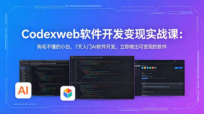 CodexWeb软件开发变现实战课：狗毛不懂的小白，7天入门AI软件开发，立即做出可变现的软件-吾爱云课堂