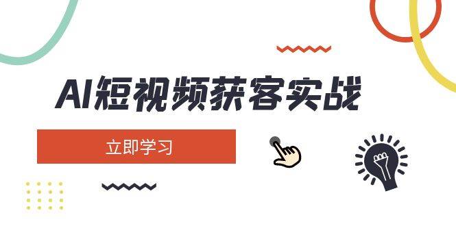 AI短视频获客实战:涵盖矩阵营销、搭建、定位、素材拍摄、起号、变现等-吾爱云课堂