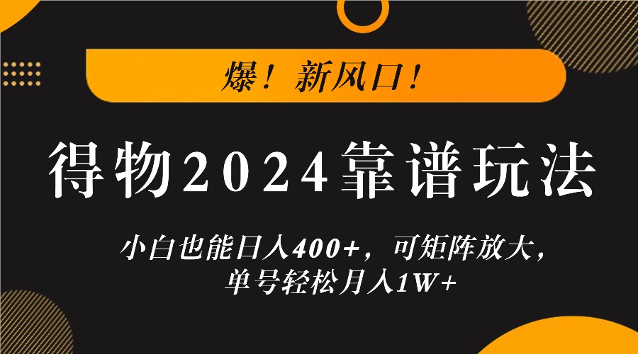 爆!新风口!小白也能日入400+,得物2024靠谱玩法,可矩阵放大,单号轻松月入1W+-吾爱云课堂