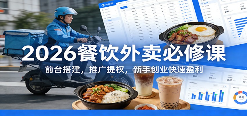 2026餐饮外卖必修课：前台搭建，推广提权，新手创业快速盈利-吾爱云课堂