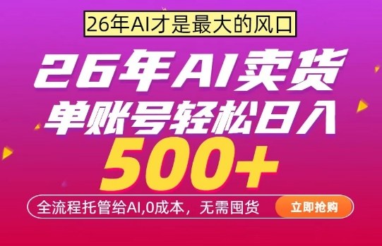 AI全自动卖货，0成本出单，单账号轻松日入500+，24小时出收益，无需囤货【揭秘】-吾爱云课堂