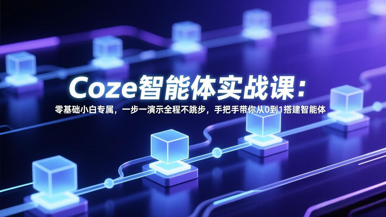 Coze智能体实战课：零基础小白专属，一步一演示全程不跳步，手把手带你从0到1搭建智能体-吾爱云课堂