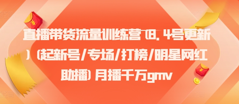 直播带货流量训练营(8.4号更新)(起新号/专场/打榜/明星网红助播)月播千万gmv-吾爱云课堂