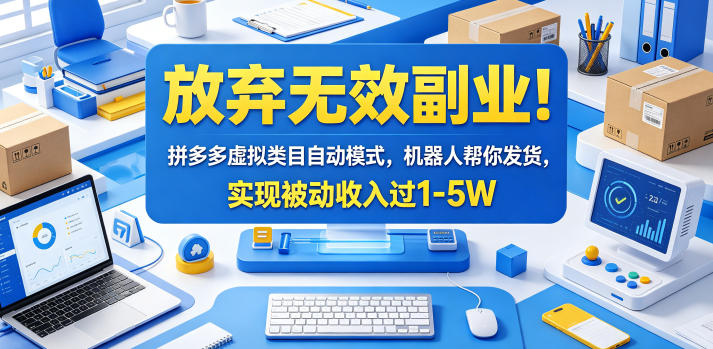 放弃无效副业！拼多多虚拟类目自动模式，机器人帮你发货，实现被动收入过1-5W【揭秘】-吾爱云课堂