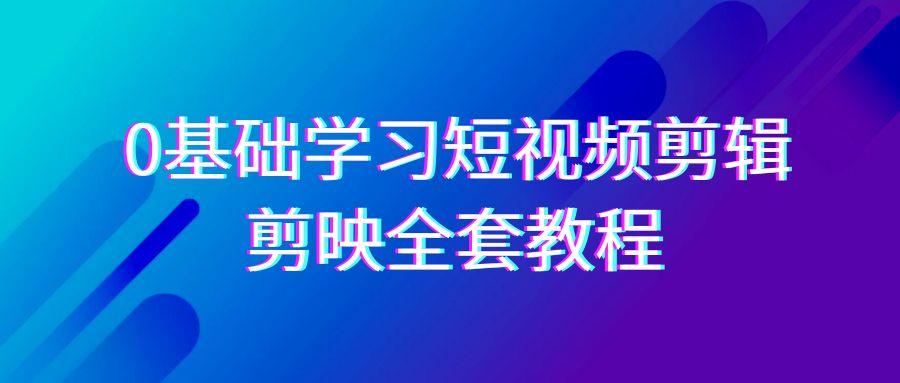 0基础系统学习短视频剪辑,剪映全套33节教程,全面覆盖剪辑功能-吾爱云课堂