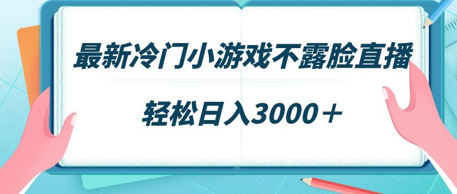 最新冷门小游戏不露脸直播,场观稳定几千,轻松日入3000+-吾爱云课堂