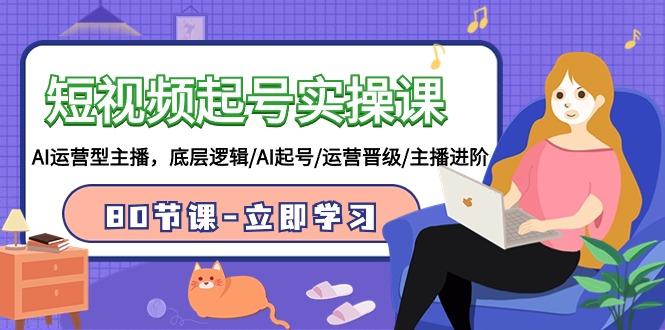 (9470期)短视频起号实操课,AI运营型主播,底层逻辑/AI起号/运营晋级/主播进阶/80节-吾爱云课堂