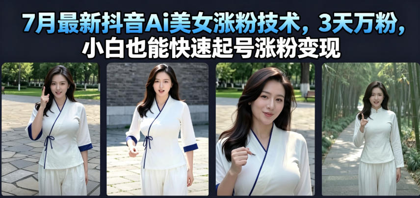 7月最新抖音Ai美女涨粉技术，3天万粉，小白也能快速起号涨粉变现-吾爱云课堂