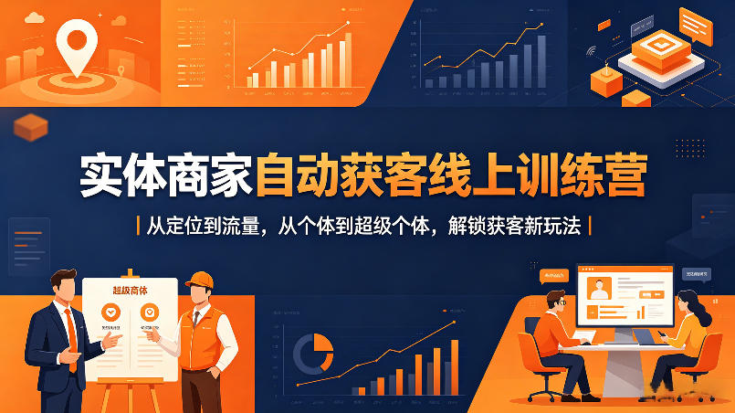 实体商家自动获客线上训练营｜从定位到流量，从个体到超级个体，解锁获客新玩法-吾爱云课堂
