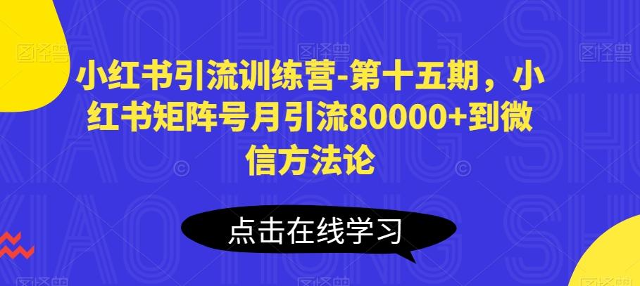 小红书引流训练营-第十五期,小红书矩阵号月引流80000+到微信方法论-吾爱云课堂