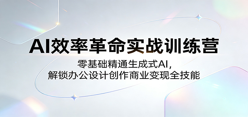 AI效率革命实战训练营：零基础精通生成式AI，解锁办公设计创作商业变现全技能-吾爱云课堂