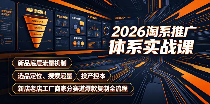 2026淘系推广体系实战课｜新品底层流量机制、选品定位、搜索起量、投产控本、新店老店工厂商家分赛道爆款复制全流程(更新)-吾爱云课堂