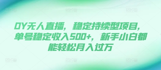DY无人直播,稳定持续型项目,单号稳定收入500+,新手小白都能轻松月入过万【揭秘】-吾爱云课堂