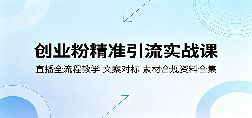 创业粉精准引流实战课：直播全流程教学，文案对标，素材合规资料合集-吾爱云课堂